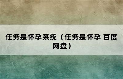 任务是怀孕系统（任务是怀孕 百度网盘）